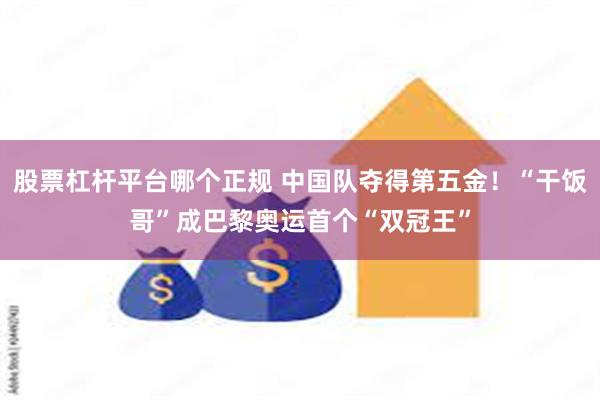 股票杠杆平台哪个正规 中国队夺得第五金！“干饭哥”成巴黎奥运首个“双冠王”