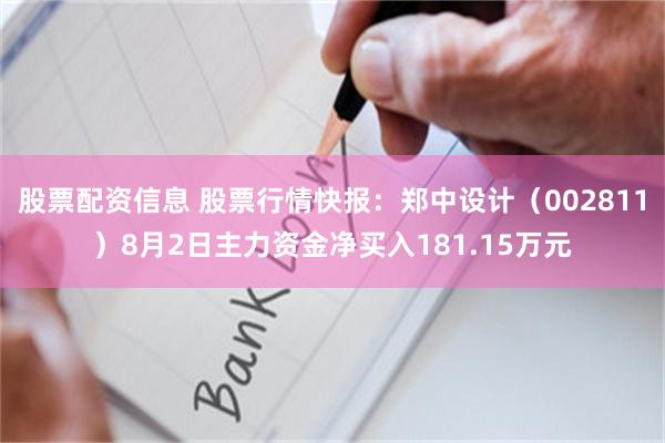 股票配资信息 股票行情快报：郑中设计（002811）8月2日主力资金净买入181.15万元