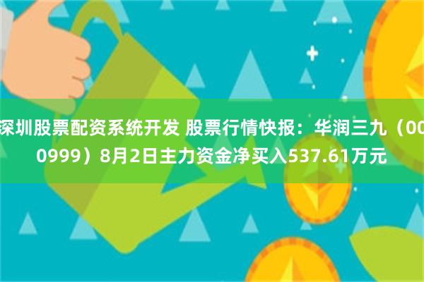 深圳股票配资系统开发 股票行情快报：华润三九（000999）8月2日主力资金净买入537.61万元