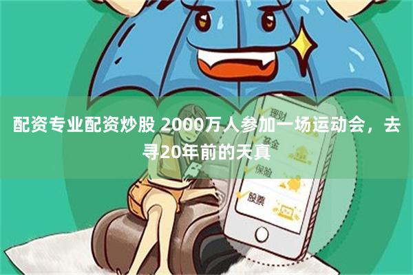 配资专业配资炒股 2000万人参加一场运动会，去寻20年前的天真