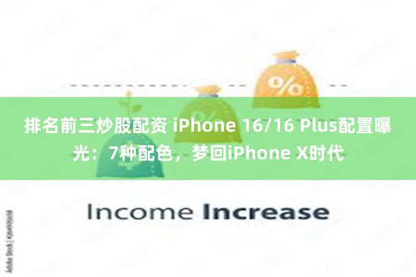 排名前三炒股配资 iPhone 16/16 Plus配置曝光：7种配色，梦回iPhone X时代