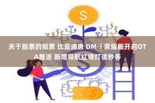 关于股票的股票 比亚迪唐 DM-i 荣耀版开启OTA推送 新增导航红绿灯读秒等