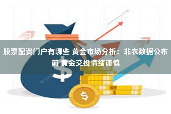 股票配资门户有哪些 黄金市场分析：非农数据公布前 黄金交投情绪谨慎