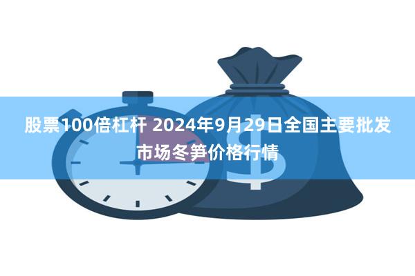 股票100倍杠杆 2024年9月29日全国主要批发市场冬笋价格行情