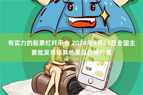 有实力的股票杠杆平台 2024年9月29日全国主要批发市场其他果品价格行情