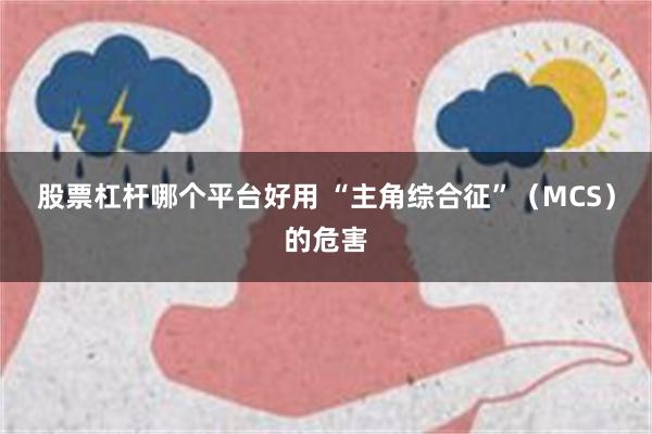 股票杠杆哪个平台好用 “主角综合征”（MCS）的危害