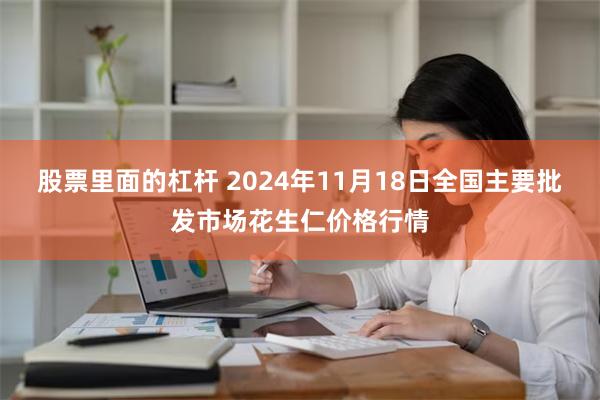 股票里面的杠杆 2024年11月18日全国主要批发市场花生仁价格行情