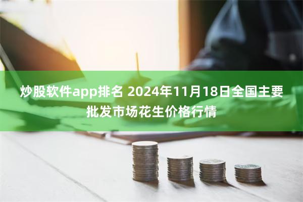 炒股软件app排名 2024年11月18日全国主要批发市场花生价格行情