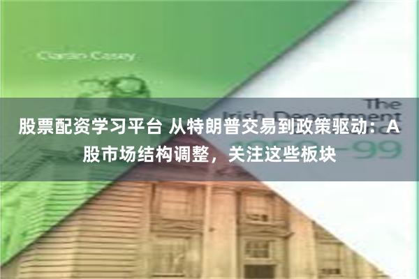 股票配资学习平台 从特朗普交易到政策驱动：A股市场结构调整，关注这些板块