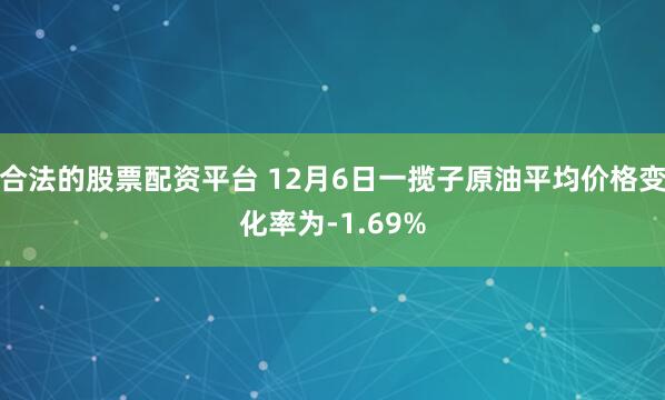 合法的股票配资平台 12月6日一揽子原油平均价格变化率为-1.69%