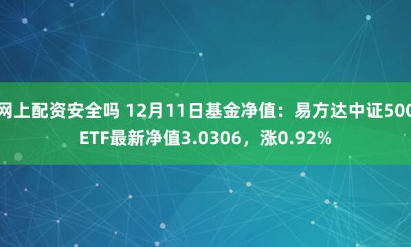 网上配资安全吗 12月11日基金净值：易方达中证500ETF最新净值3.0306，涨0.92%