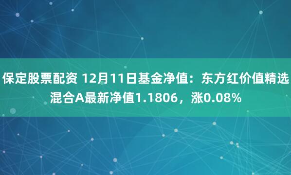 保定股票配资 12月11日基金净值：东方红价值精选混合A最新净值1.1806，涨0.08%