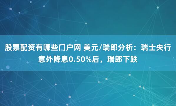 股票配资有哪些门户网 美元/瑞郎分析：瑞士央行意外降息0.50%后，瑞郎下跌