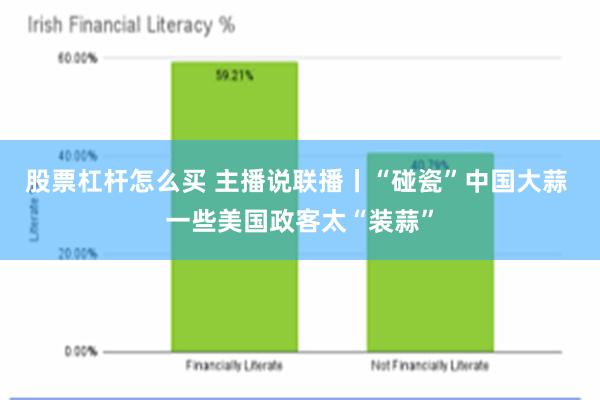 股票杠杆怎么买 主播说联播丨“碰瓷”中国大蒜 一些美国政客太“装蒜”