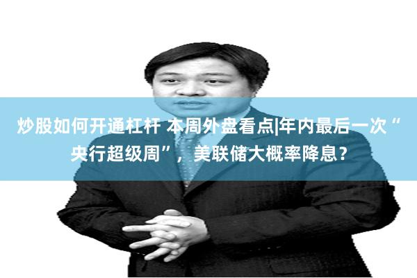 炒股如何开通杠杆 本周外盘看点|年内最后一次“央行超级周”，美联储大概率降息？