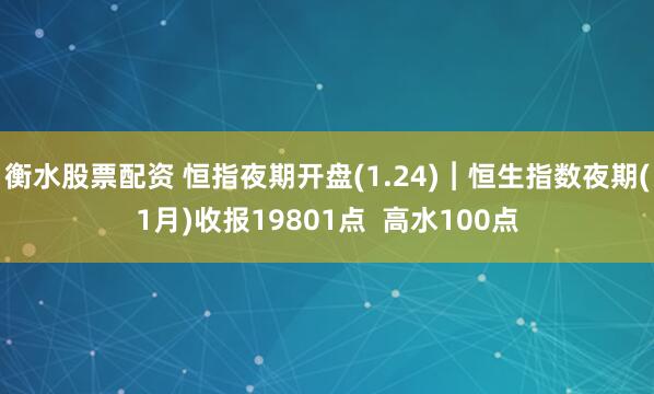 衡水股票配资 恒指夜期开盘(1.24)︱恒生指数夜期(1月)收报19801点  高水100点