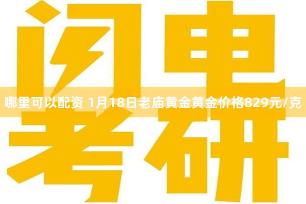 哪里可以配资 1月18日老庙黄金黄金价格829元/克