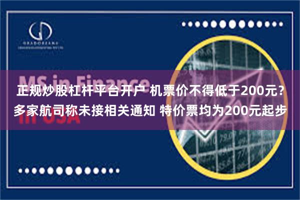 正规炒股杠杆平台开户 机票价不得低于200元？多家航司称未接相关通知 特价票均为200元起步