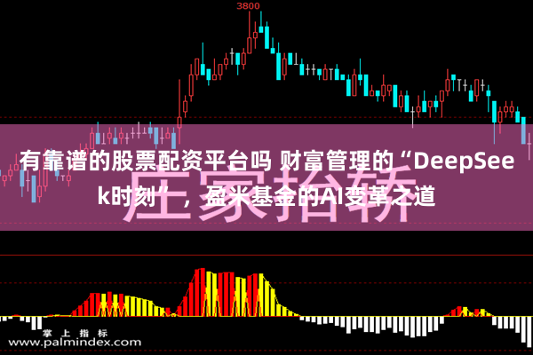 有靠谱的股票配资平台吗 财富管理的“DeepSeek时刻” ，盈米基金的AI变革之道