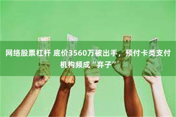 网络股票杠杆 底价3560万被出手，预付卡类支付机构频成“弃子”